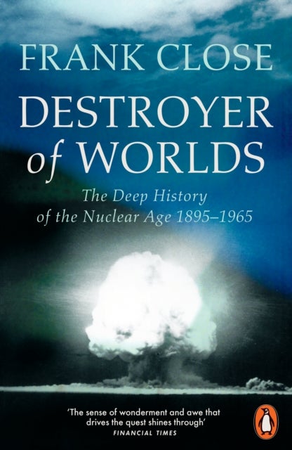 Destroyer of Worlds - The Deep History of the Nuclear Age: 1895-1965