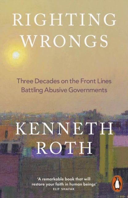 Righting Wrongs - Three Decades on the Front Lines Battling Abusive Governments