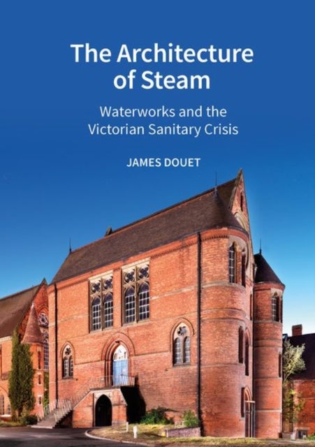 The Architecture of Steam - Waterworks and the Victorian Sanitary Crisis