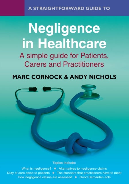 A Straightforward Guide to Negligence in Healthcare - A simple guide for Patients, Carers and Practitioners