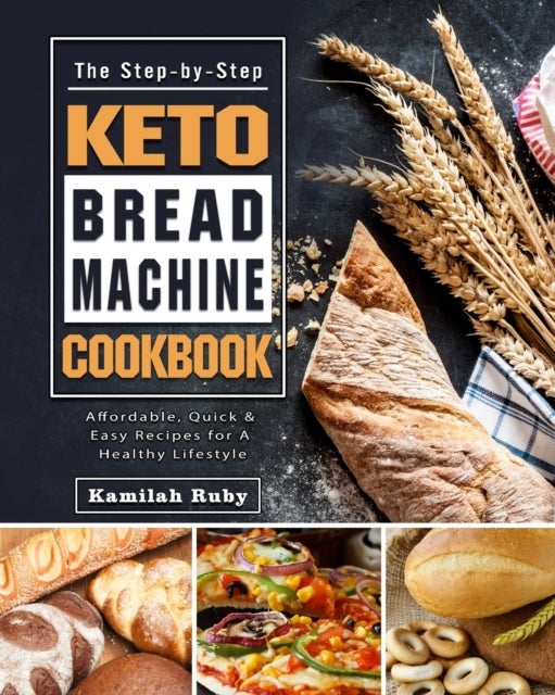 The Step-by-Step Keto Bread Machine Cookbook - Affordable, Quick & Easy Recipes for A Healthy Lifestyle