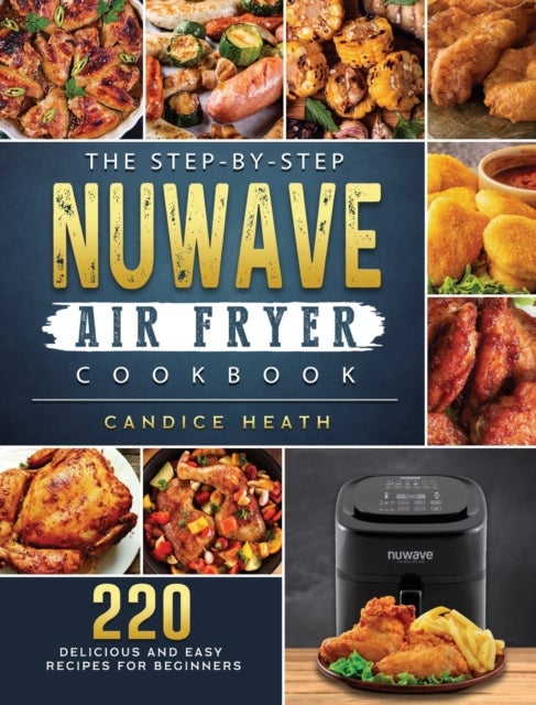 The Step-By-Step NuWave Air Fryer Cookbook - 220 Delicious and Easy Recipes for Beginners
