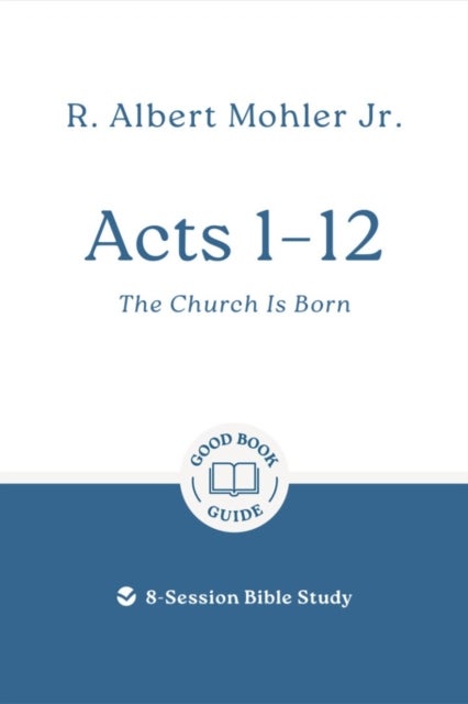 Acts 1 – 12: The Church Is Born - 8-Session Bible Study