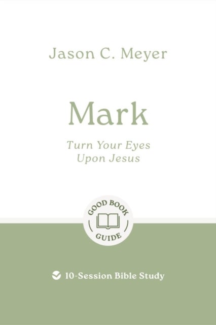 Mark: Turn Your Eyes Upon Jesus - 10-Session Bible Study