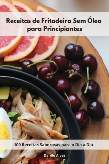Receitas de Fritadeira Sem Oleo para Principiantes - 100 Receitas Saborosas para o Dia a Dia. Air Fryer Cookbook (Portuguese Edition)
