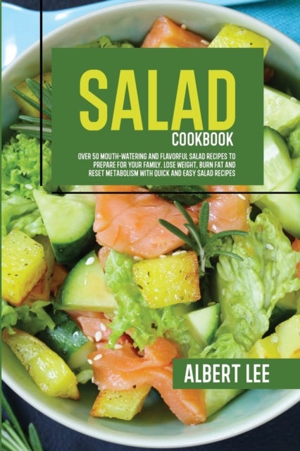 Salad Cookbook - Find Out How to Prepare Tasty and Delicious Salads in Less than 15 Minutes Stay Fit and Healthy With Simple and Easy Salads Recipes