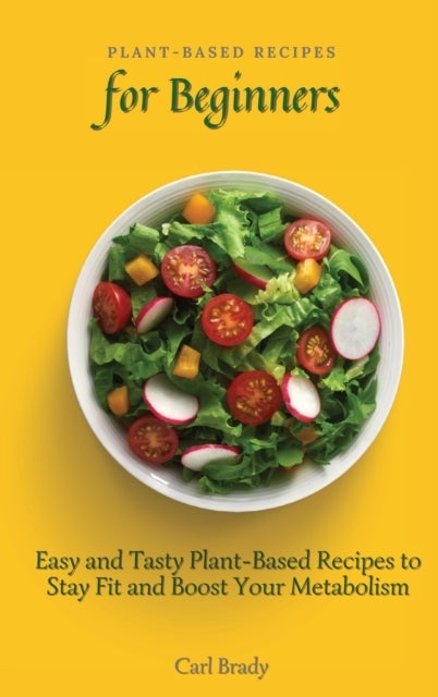 Plant-Based Recipes for Beginners - Easy and Tasty Plant-Based Recipes to Stay Fit and Boost Your Metabolism