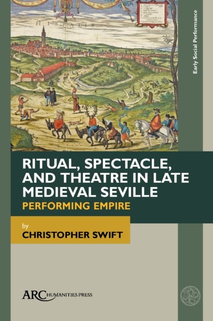 Ritual, Spectacle, and Theatre in Late Medieval Seville - Performing Empire