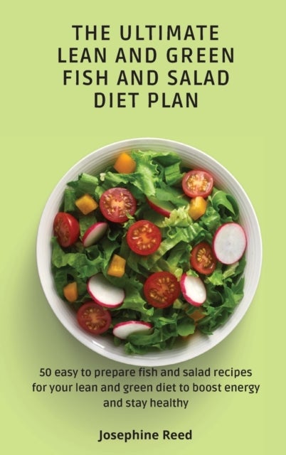 The Ultimate Lean and Green Fish and Salad Diet Plan - 50 easy to prepare fish and salad recipes for your lean and green diet to boost energy and stay healthy