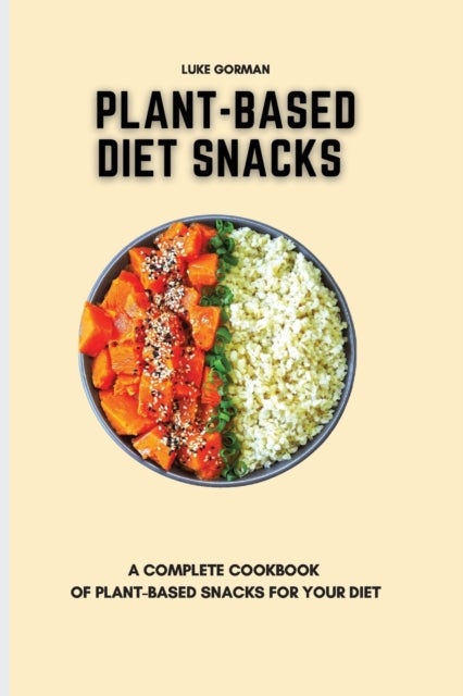 Plant-Based Diet Snacks - A Complete Cookbook of Plant-Based Snacks for your Diet