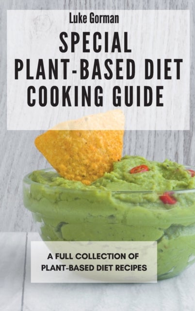 Special Plant-Based Diet Cooking Guide - A Full Collection of Plant-Based Diet Recipes
