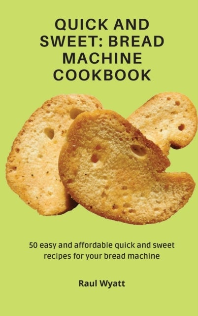 Quick and Sweet - Bread Machine Cookbook: 50 easy and affordable quick and sweet recipes for your bread machine
