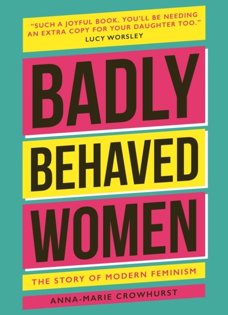 Badly Behaved Women - The History of Modern Feminism