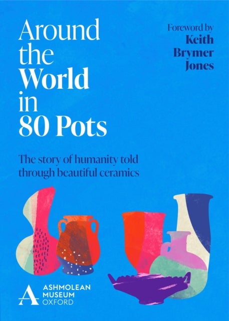 Around the World in 80 Pots - The story of humanity told through beautiful ceramics