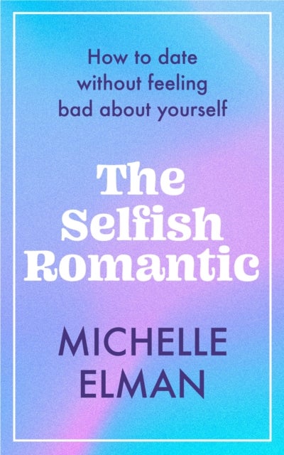 The Selfish Romantic - How to date without feeling bad about yourself