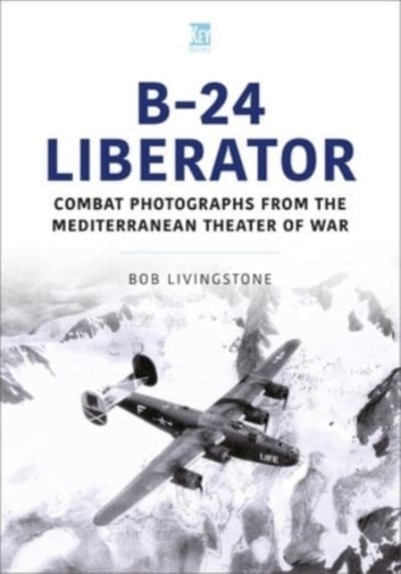 B-24 Liberator - Combat Photograhs from the Mediterranean Theater of War