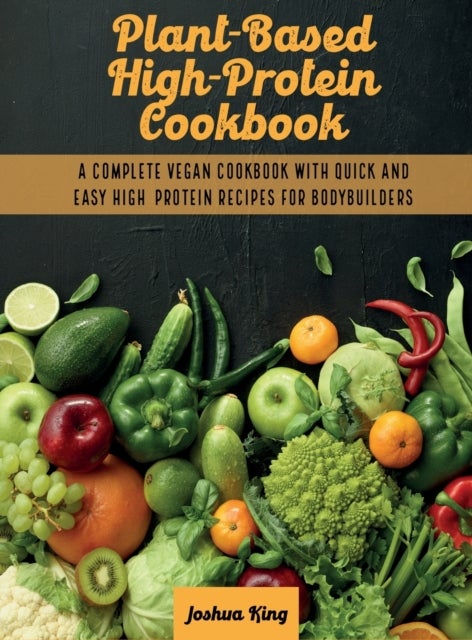 Plant-Based High- Protein Cookbook - A Complete Vegan Cookbook With Quick and Easy High- Protein Recipes For Bodybuilders