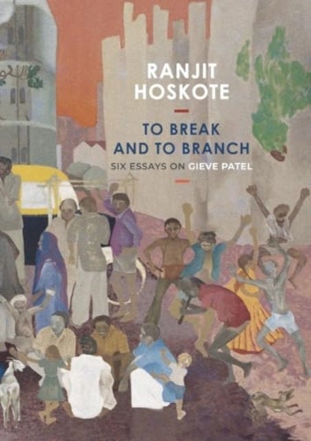 To Break and to Branch - Six Essays on Gieve Patel