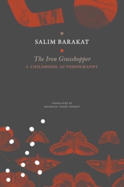 The Iron Grasshopper - A Childhood Autobiography; The Incomplete Biography of a Child Who Saw Nothing but a Fugitive Land, So He Shouted: These Are My Traps, O Sandgrouse!