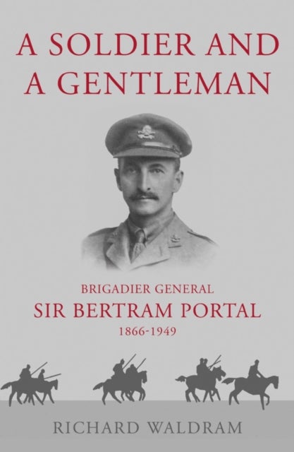 A Soldier and a Gentleman - Brigadier General Sir Bertram Portal, 1866-1949.