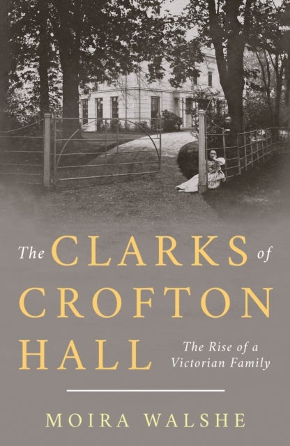The Clarks of Crofton Hall - The Rise of a Victorian Family