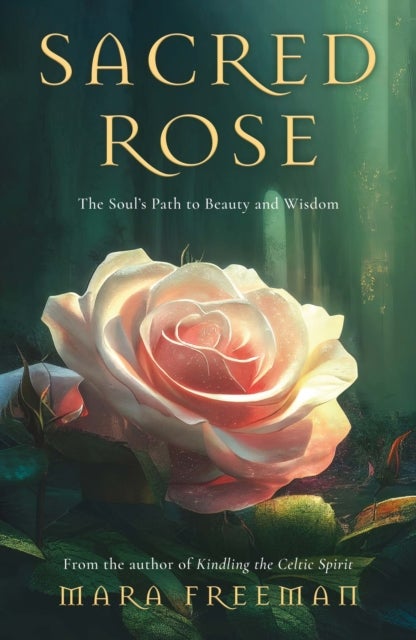 Sacred Rose - The Soul’s Path to Beauty and Wisdom
