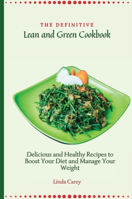 The Definitive Lean and Green Cookbook - Delicious and Healthy Recipes to Boost Your Diet and Manage Your Weight