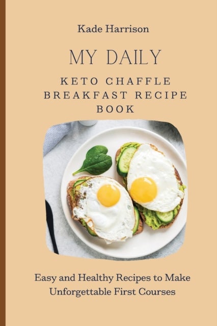 My Daily Keto Chaffle Breakfast Recipe Book - Easy and Healthy Recipes to Make Unforgettable First Courses