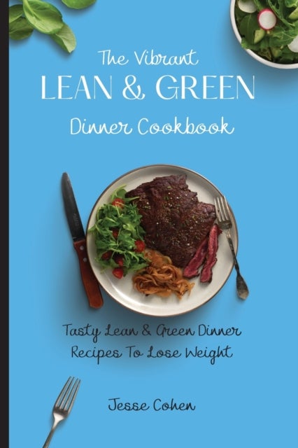 The Vibrant Lean & Green Dinner Cookbook - Tasty Lean & Green Dinner Recipes To Lose Weight