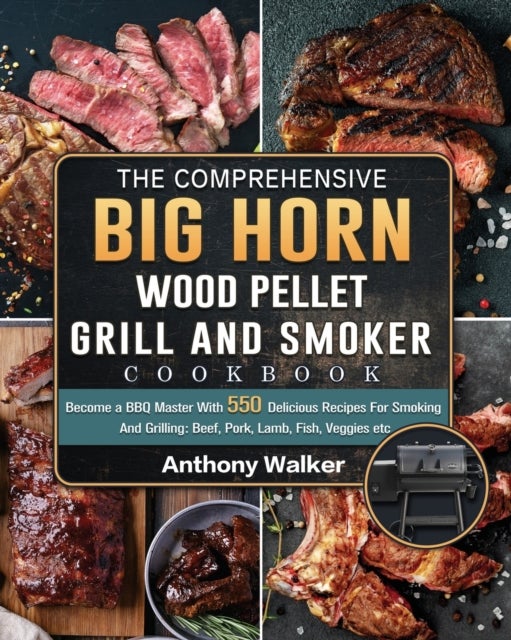 The Comprehensive BIG HORN Wood Pellet Grill And Smoker Cookbook - Become a BBQ Master With 550 Delicious Recipes For Smoking And Grilling: Beef, Pork, Lamb, Fish, Veggies etc