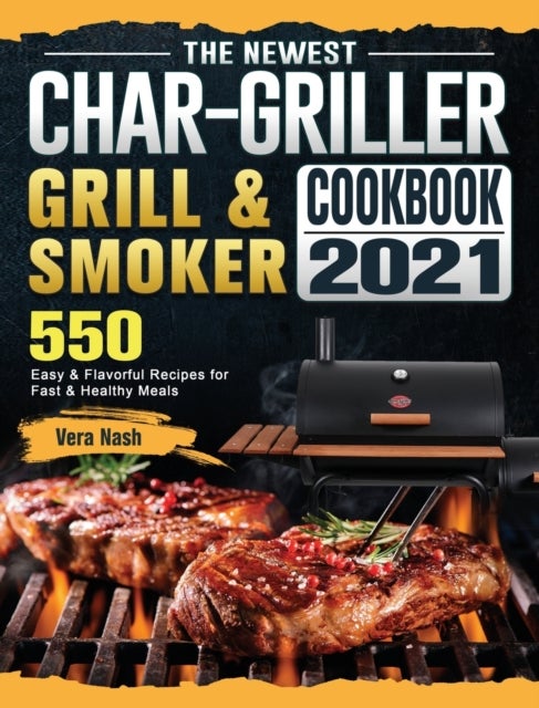 The Newest Char-Griller Grill & Smoker Cookbook 2021 - 550 Easy & Flavorful Recipes for Fast & Healthy Meals