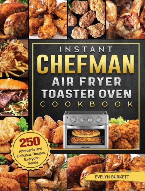 Instant Chefman Air Fryer Toaster Oven Cookbook - 250 Affordable and Delicious Recipes Everyone Needs