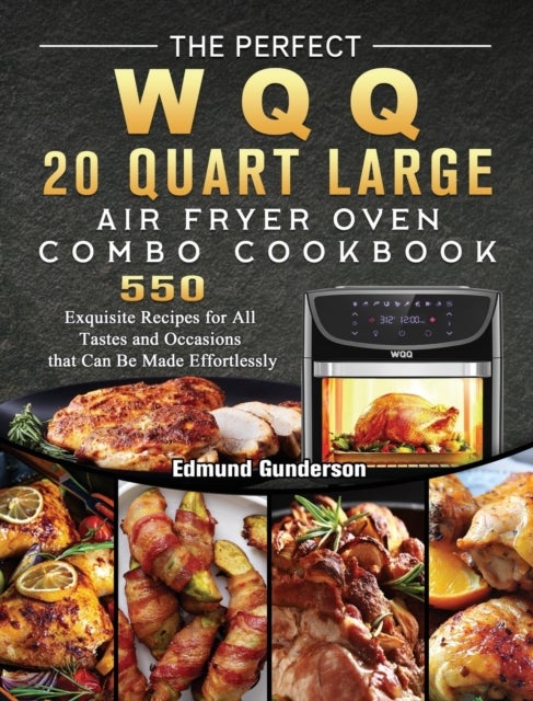 The Perfect WQQ 20 Quart Large Air Fryer Oven Combo Cookbook - 550 Exquisite Recipes for All Tastes and Occasions that Can Be Made Effortlessly