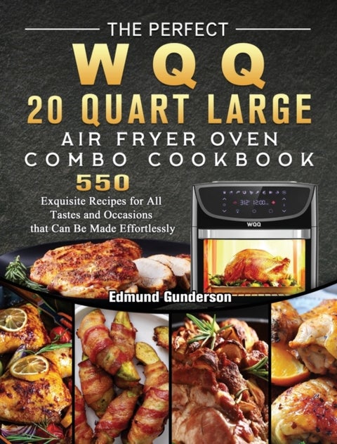 The Perfect WQQ 20 Quart Large Air Fryer Oven Combo Cookbook - 550 Exquisite Recipes for All Tastes and Occasions that Can Be Made Effortlessly