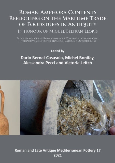 Roman Amphora Contents: Reflecting on the Maritime Trade of Foodstuffs in Antiquity (In honour of Mi - Proceedings of the Roman Amphora Contents International Interactive Conference (RACIIC) (Cadiz, 5-7 October 2015)