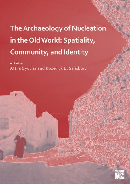 The Archaeology of Nucleation in the Old World - Spatiality, Community, and Identity