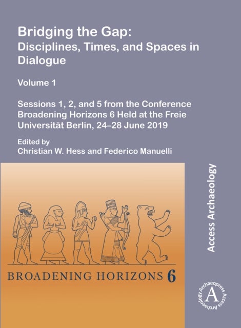 Bridging the Gap: Disciplines, Times, and Spaces in Dialogue – Volume 1 - Sessions 1, 2, and 5 from the Conference Broadening Horizons 6 Held at the Freie Universitat Berlin, 24–28 June 2019