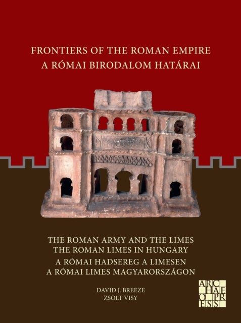 Frontiers of the Roman Empire: The Roman Army and the Limes / The Roman Limes in Hungary - A Romai Birodalom Hatarai: A Romai Hadsereg a Limesen / A Romai Limes Magyarorszagon