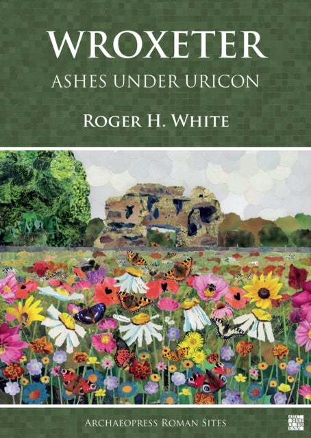 Wroxeter: Ashes under Uricon - A Cultural and Social History of the Roman City