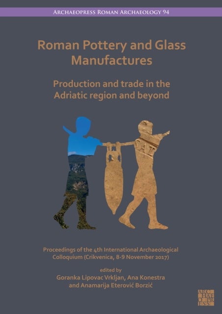 Roman Pottery and Glass Manufactures: Production and Trade in the Adriatic Region and Beyond - Proceedings of the 4th International Archaeological Colloquium (Crikvenica, 8-9 November 2017)