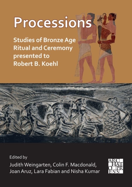 Processions: Studies of Bronze Age Ritual and Ceremony presented to Robert B. Koehl - Studies of Bronze Age Ritual and Ceremony Presented to Robert B. Koehl