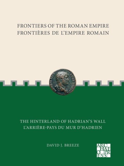 Frontiers of the Roman Empire: The Hinterland of Hadrians Wall - Frontieres de l'Empire Romain: L'arriere-pays du mur d'Hadrien