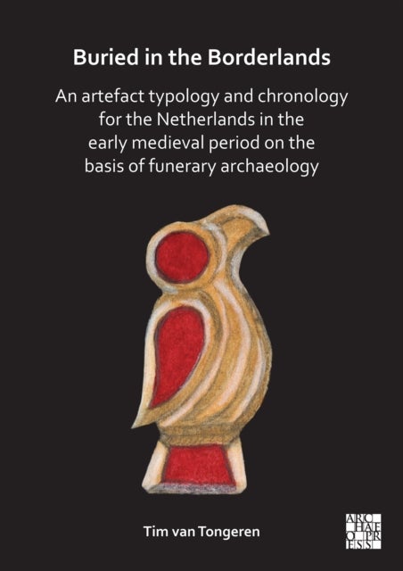 Buried in the Borderlands - An Artefact Typology and Chronology for the Netherlands in the Early Medieval Period on the Basis of Funerary Archaeology