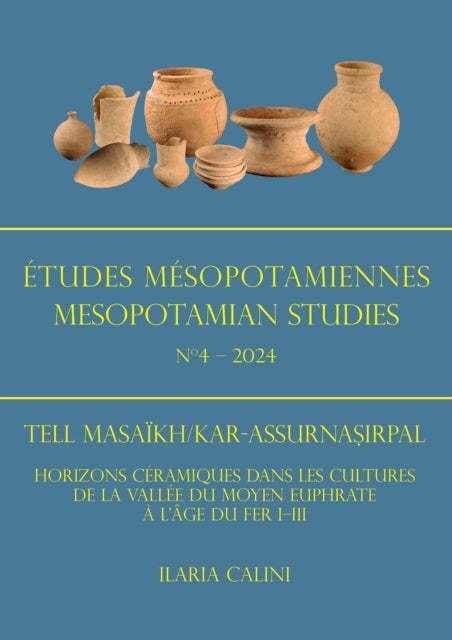 Etudes Mesopotamiennes - Mesopotamian Studies N4 - 2024 - Tell Masaikh/Kar-Assurnasirpal: Horizons Ceramiques Dans Les Cultures de la Vallee Du Moyen Euphrate a l'Age Du Fer I-III