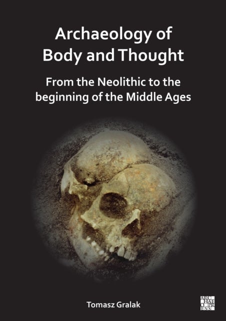 Archaeology of Body and Thought - From the Neolithic to the Beginning of the Middle Ages