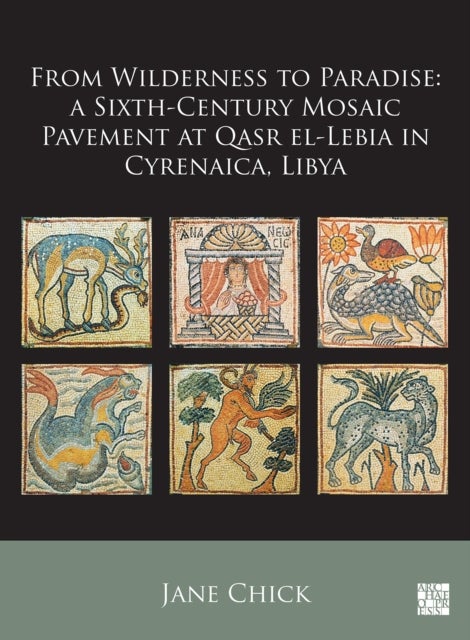 From Wilderness to Paradise: A Sixth-Century Mosaic Pavement at Qasr el-Lebia in Cyrenaica, Libya - A Sixth-Century Mosaic Pavement at Qasr El-Lebia in Cyrenaica, Libya