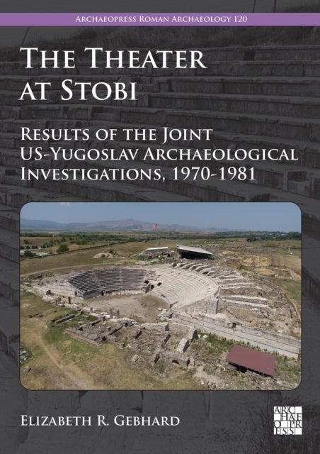 The Theater at Stobi - Results of the Joint US-Yugoslav Archaeological Investigations, 1970-1981