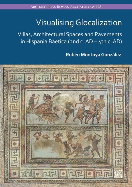 Visualising Glocalization - Villas, Architectural Spaces and Pavements in Hispania Baetica (2nd century AD – 4th century AD)