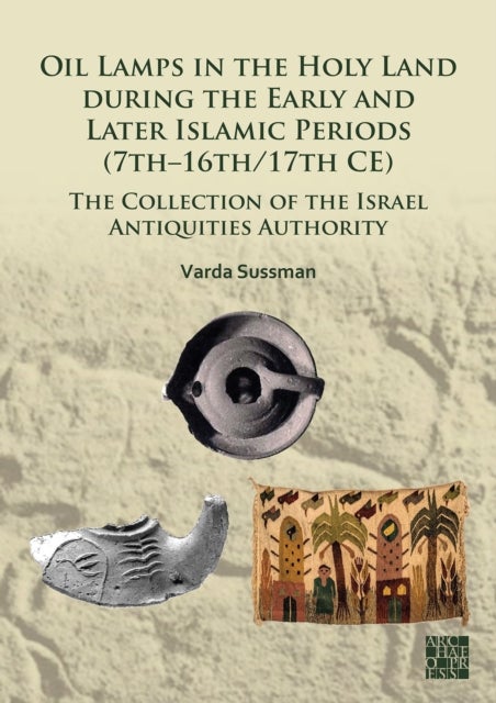 Oil Lamps in the Holy Land during the Early and Later Islamic Periods (7th–16th/17th CE) - The Collection of the Israel Antiquities Authority