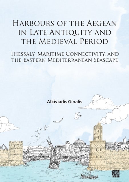 Harbours of the Aegean in Late Antiquity and the Medieval Period - Thessaly, Maritime Connectivity, and the Eastern Mediterranean Seascape